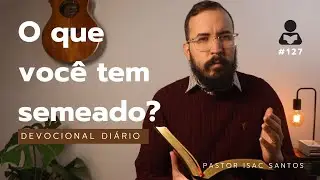 Devocional Diário #127 - Semeando e Colhendo | Pastor Isac Santos