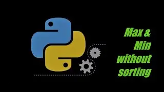 Maximum & Minimum numbers without sorting using python