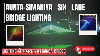 Aunta-Simariya Six Lane Ganag Bridge Lighting || Night View || Lighting से चमक रहा Ganga Bridge 