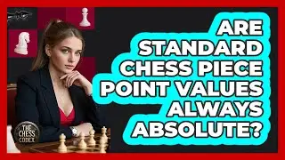 Are Standard Chess Piece Point Values Always Absolute?