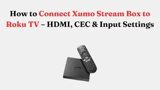 How to Connect Xumo Stream Box to Roku TV &ndash; HDMI, CEC & Input Settings