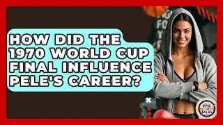 How Did The 1970 World Cup Final Influence Pele's Career? - Epic Sports Tales