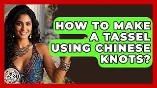 How To Make A Tassel Using Chinese Knots? - Art Across Cultures