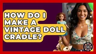 How Do I Make A Vintage Doll Cradle? - Collectible Dolls and Toys
