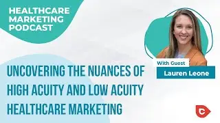 Ep 81 - Uncovering the Nuances of High Acuity & Low Acuity Healthcare Marketing