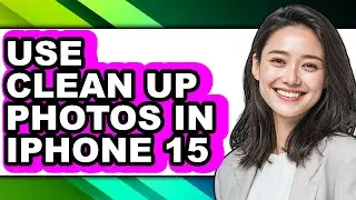 How to Use Clean Up Photos in Iphone 15 (full Guide)