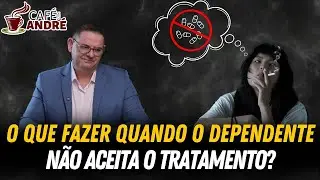 O QUE FAZER QUANDO O DEPENDENTE QUÍMICO NÃO ACEITA TRATAMENTO? | CAFÉ COM ANDRÉ # 761