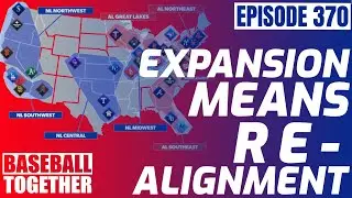 Expansion Means Realignment - Baseball Together Podcast Episode 370