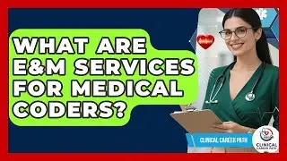 What Are E&M Services For Medical Coders? - Clinical Career Path