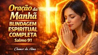 Oração de Fortalecimento e Proteção Espiritual | Blinde a Sua Vida E Sua Casa Agora. Salmo 91