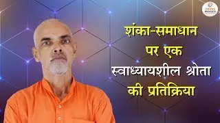 शंका - समाधान पर एक स्वाध्यायशील श्रोता की प्रतिक्रिया। Vaidic  Physics