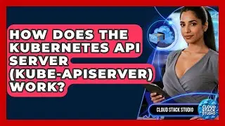How Does The Kubernetes API Server (kube-apiserver) Work? - Cloud Stack Studio