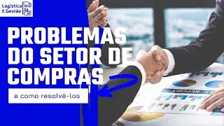 Os 6 maiores PROBLEMAS do departamento de compras - Log&iacute;stica e Gest&atilde;o