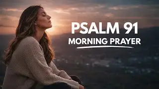 Psalm 91: A Powerful Morning Prayer for Protection, Peace & God&rsquo;s Covering