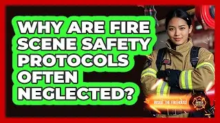 Why Are Fire Scene Safety Protocols Often Neglected? - Inside the Firehouse