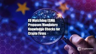 EU Watchdog ESMA Proposes Mandatory Knowledge Checks for Crypto