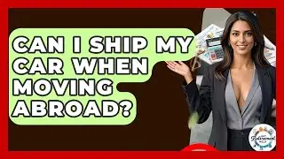 Can I Ship My Car When Moving Abroad? - Get Retirement Help