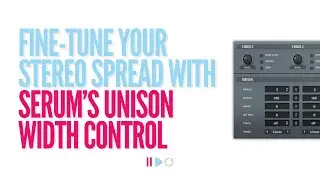 Master Serum&rsquo;s Unison Width Control for Cleaner Stereo Spread