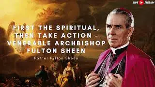 First The Spiritual, Then Take Action   Venerable Archbishop Fulton Sheen