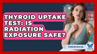Thyroid Uptake Test: Is Radiation Exposure Safe? - Thyroid Wellness Hub