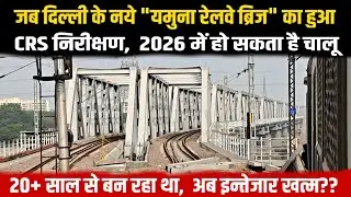 जब दिल्ली के नये यमुना रेलवे ब्रिज का हुआ CRS निरीक्षण! 20+ साल का इन्तेज़ार खत्म|2026 मे होगा चालू 