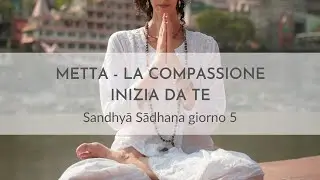 Metta | La Compassione Inizia da Te | Sandhyā Sādhana giorno 5