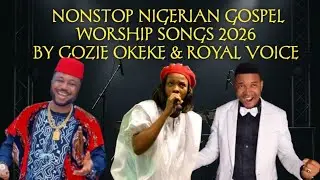 Nonstop Nigerian Gospel Worship Songs 2026 by Gozie Okeke and Royal Voice 