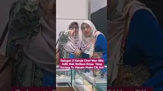 GELAGAT KAKAK CHEF WAN BILA ADIK NAK BELIKAN EMAS. MUKA MCM CIK ANI