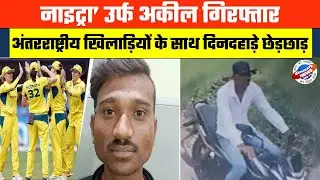 नाइट्रा&rsquo; उर्फ अकील गिरफ्तार &ndash; अंतरराष्ट्रीय खिलाड़ियों के साथ दिनदहाड़े छेड़छाड़