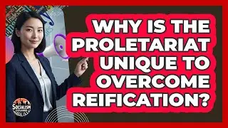 Why Is The Proletariat Unique To Overcome Reification?