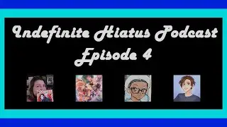 Indefinite Hiatus Podcast Episode 4