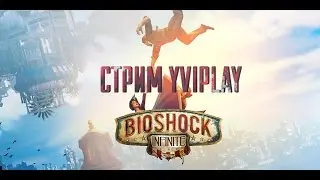 Стрим Yviplay - Играем в Bioshock: Infinite! Путешествие в парящий город Колумбия (19.09.2016)