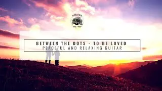 Between the dots - To be Loved (Peaceful and Relaxing Guitar)