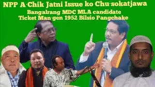 NPP A&middot;Chik Jatni Issue ko Chusokatjawa Bangalrang MDC MLA candidate Ticket Man&middot;gen 