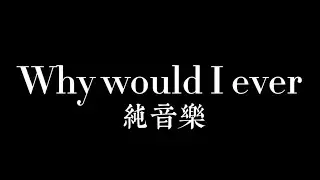 【純音樂】Why would i ever