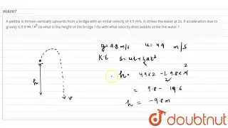 A pebble is thrown vertically upwards from a bridge with an initial velocity of 4.9 m/s. It strikes