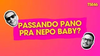 PODCAST EM VÍDEO | Passando pano pra nepo baby? (T5E46)