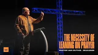 The Necessity Of Leaning On Prayer (Part 1, Luke 11:1-13) | Pastor Iain Duthie | King’s Church