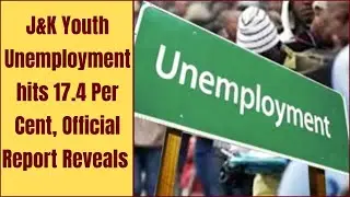 J&K Youth Unemployment hits 17.4 Per Cent, Official Report Reveals