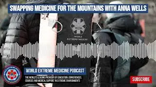 Swapping Medicine for the Mountains with Anna Wells | World Extreme Medicine Podcast
