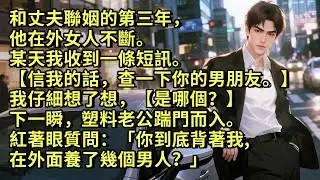 和丈夫聯姻的第三年，他在外女人不斷。某天我收到一條短訊。【信我的話，查一下你的男朋友。】我仔細想了想，【是哪個？】下一瞬，塑料老公踹門而入。紅著眼質問：「你到底背著我在外面養了幾個男人？」