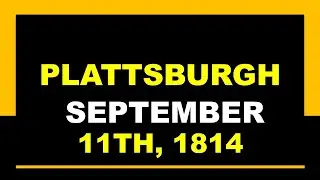 The Battle of Plattsburgh, September 11, 1814: (Sir George Prevost & Downie vs. Macomb & Macdonough)