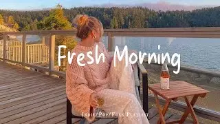 [Playlist] Fresh Morning | Make you feel positive and peaceful🍃 | Best Indie/Pop/Folk/Acoustic