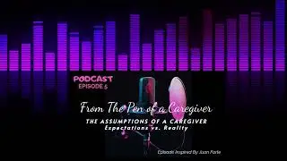 From the Pen of a Caregiver &ldquo;The Assumptions of a Caregiver-Expectations vs. Reality&rdquo;