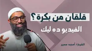 كيف تهزم القلق بالإيمان؟ _ نصائح مهمة من الشيخ أمجد سمير للتغلب علي القلق من المستقبل