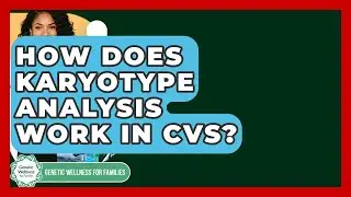 How Does Karyotype Analysis Work In CVS? - Genetic Wellness for Families