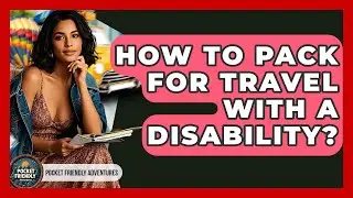 How To Pack For Travel With A Disability? - Pocket Friendly Adventures