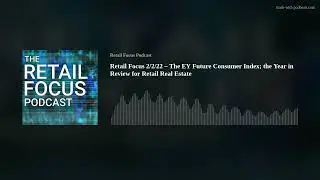 Retail Focus 2/2/22 &ndash; The EY Future Consumer Index; the Year in Review for Retail Real Estate