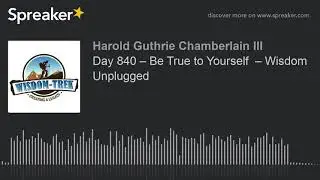 Day 840 &ndash; Be True to Yourself  &ndash; Wisdom Unplugged