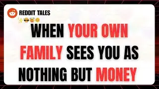 When Your Own Family Sees You as Nothing but Money | Reddit True Story